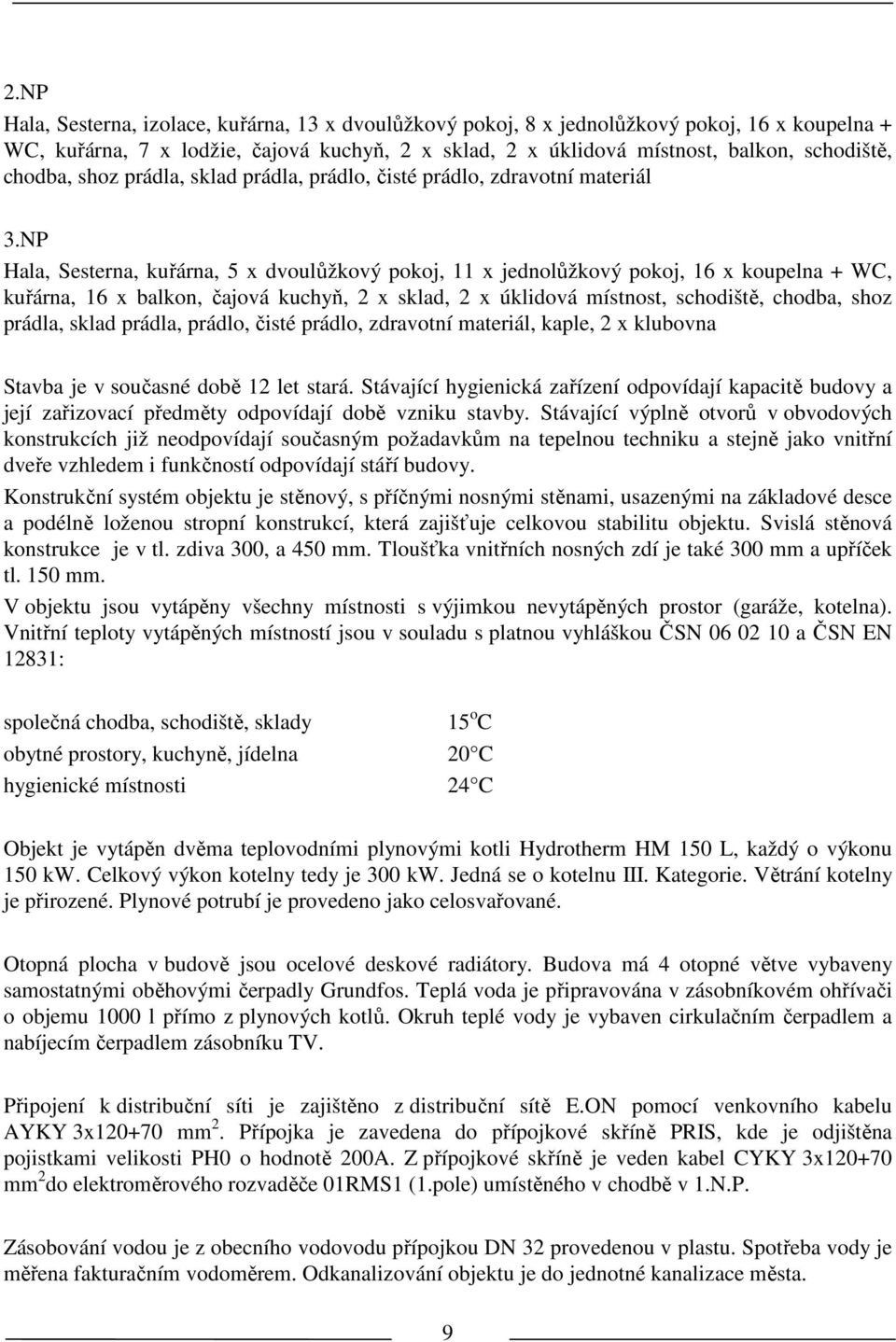 NP Hala, Seserna, kuřárna, 5 x dvoulůžkový pokoj, 11 x jednolůžkový pokoj, 16 x koupelna + WC, kuřárna, 16 x balkon, čajová kuchyň, 2 x sklad, 2 x úklidová mísnos, schodišě, chodba, shoz prádla,