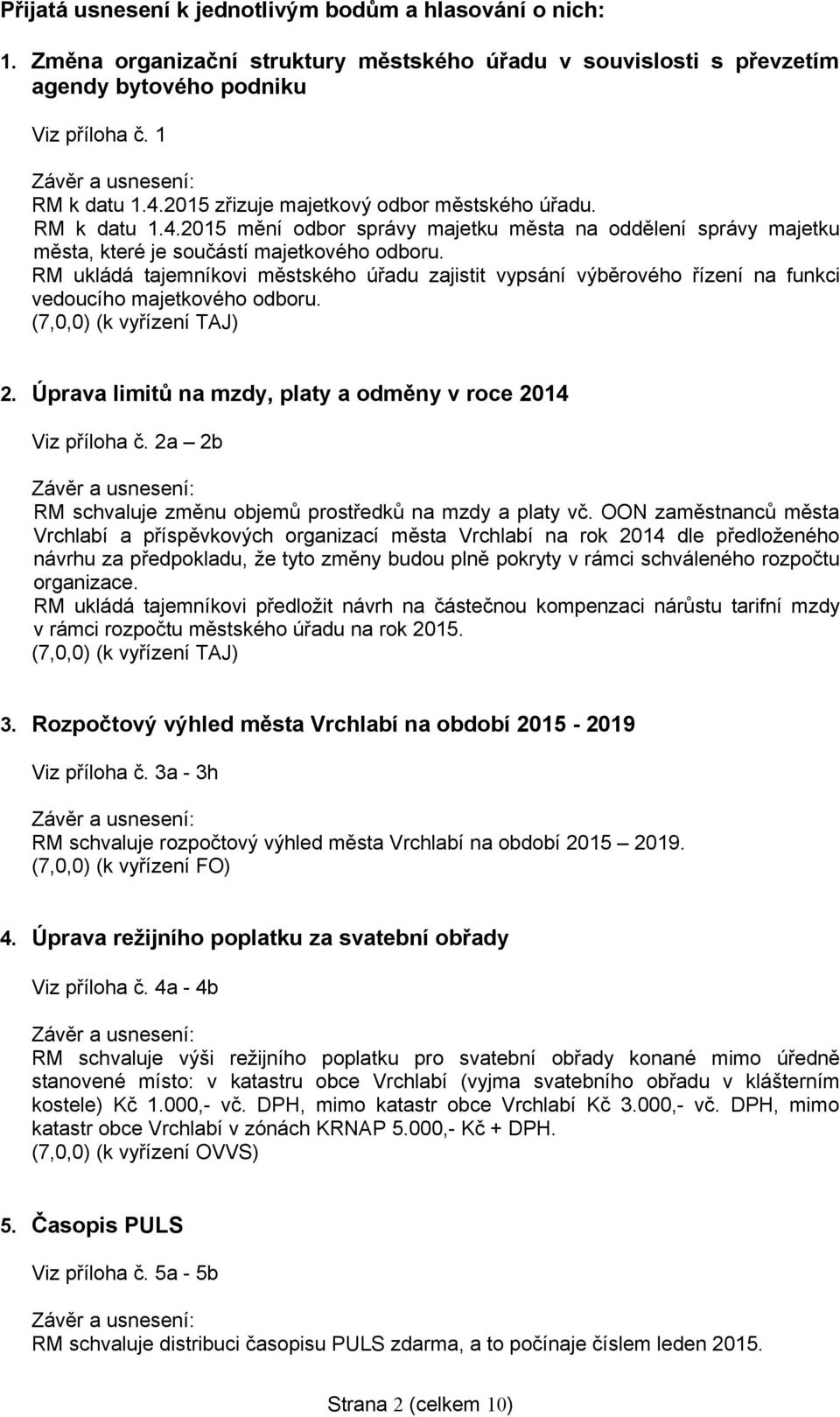 RM ukládá tajemníkovi městského úřadu zajistit vypsání výběrového řízení na funkci vedoucího majetkového odboru. (7,0,0) (k vyřízení TAJ) 2.