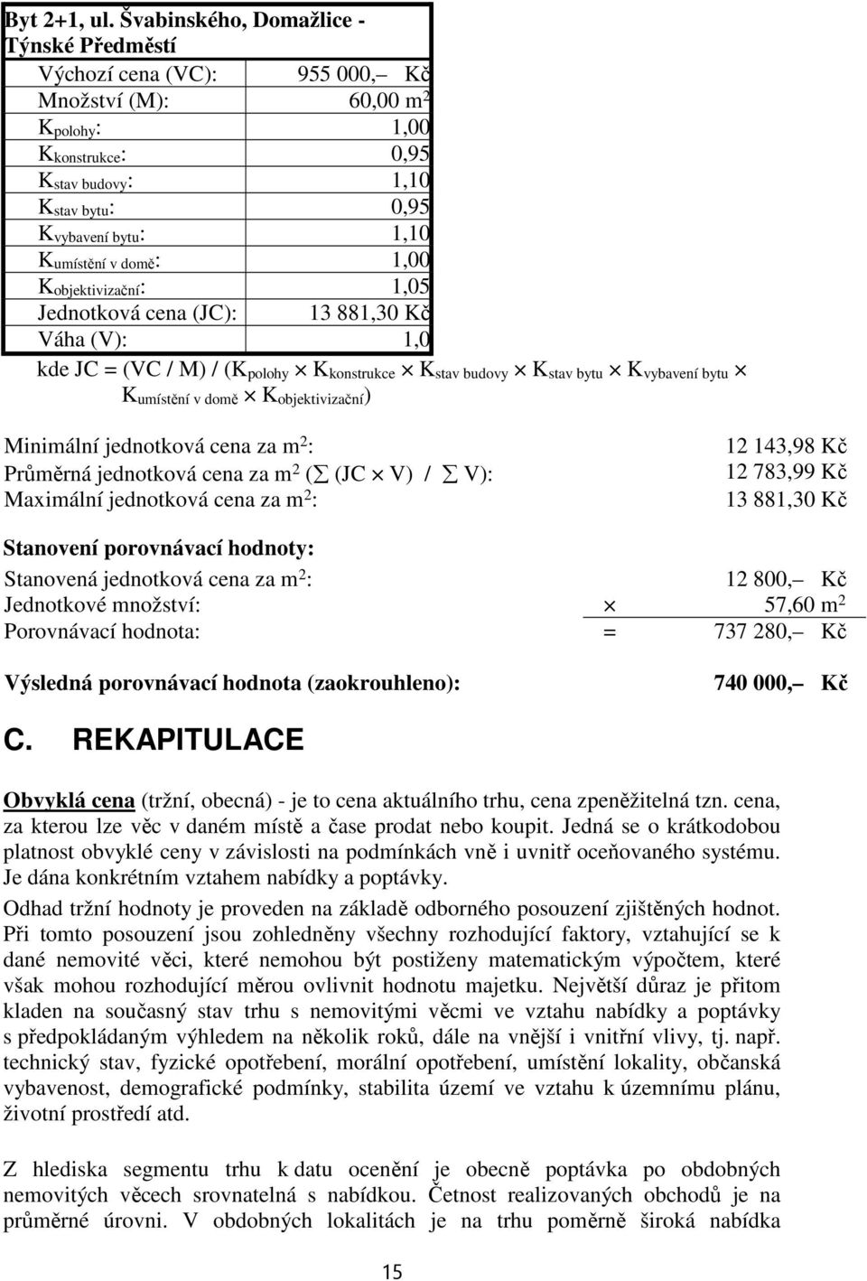 umístění v domě : 1,00 K objektivizační : 1,05 Jednotková cena (JC): 13 881,30 Kč Váha (V): 1,0 kde JC = (VC / M) / (K polohy K konstrukce K stav budovy K stav bytu K vybavení bytu K umístění v domě