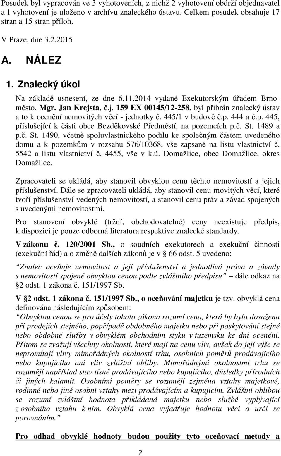 ta, č.j. 159 EX 00145/12-258, byl přibrán znalecký ústav a to k ocenění nemovitých věcí - jednotky č. 445/1 v budově č.p. 444 a č.p. 445, příslušející k části obce Bezděkovské Předměstí, na pozemcích p.