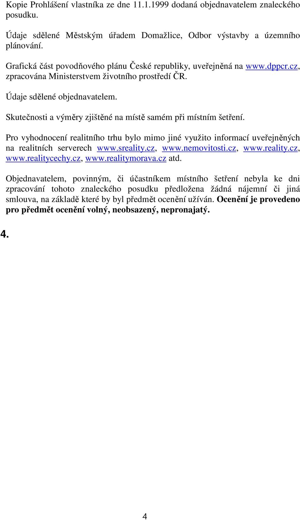 Skutečnosti a výměry zjištěné na místě samém při místním šetření. Pro vyhodnocení realitního trhu bylo mimo jiné využito informací uveřejněných na realitních serverech www.sreality.cz, www.