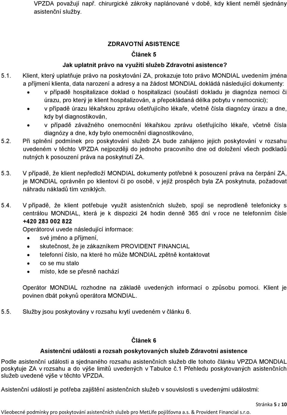 hospitalizace doklad o hospitalizaci (součástí dokladu je diagnóza nemoci či úrazu, pro který je klient hospitalizován, a přepokládaná délka pobytu v nemocnici); v případě úrazu lékařskou zprávu