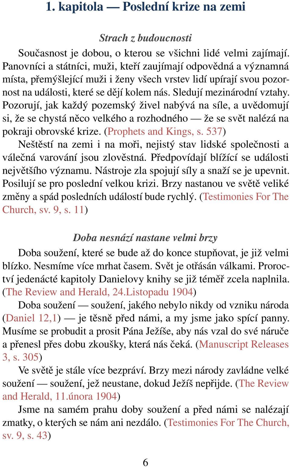 Sledují mezinárodní vztahy. Pozorují, jak každý pozemský živel nabývá na síle, a uvědomují si, že se chystá něco velkého a rozhodného že se svět nalézá na pokraji obrovské krize.