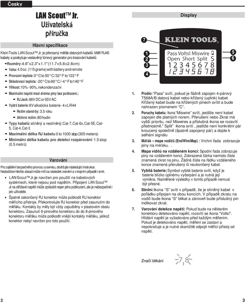 (115 grams) with battery and remote Provozní teplota: 0 C to 50 C / 32 F to 122 F Skladovací teplota: -20 C to 60 C /-4 F to 140 F Vlhkost: 10% - 90%, nekondenzační Maximální napětí mezi dvěma piny