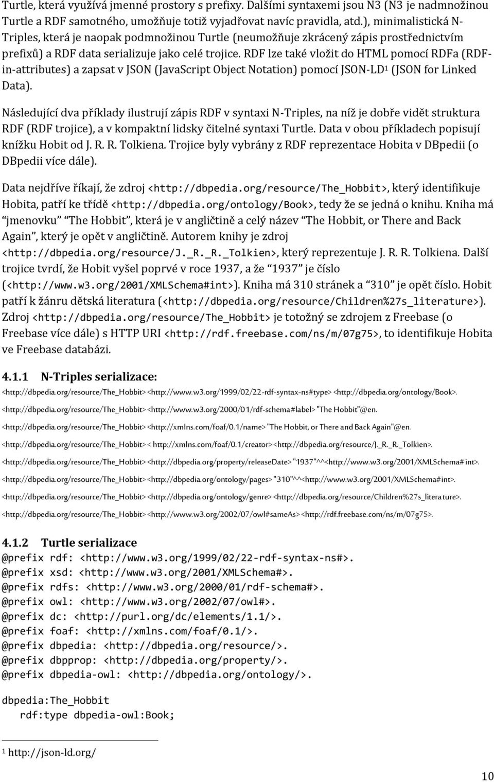 RDF lze také vložit do HTML pomocí RDFa (RDFin-attributes) a zapsat v JSON (JavaScript Object Notation) pomocí JSON-LD 1 (JSON for Linked Data).