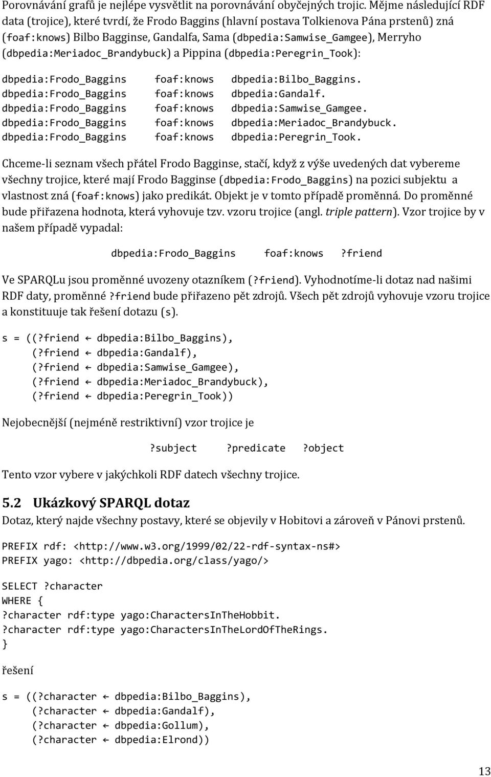 (dbpedia:meriadoc_brandybuck) a Pippina (dbpedia:peregrin_took): dbpedia:frodo_baggins foaf:knows dbpedia:bilbo_baggins. dbpedia:frodo_baggins foaf:knows dbpedia:gandalf.