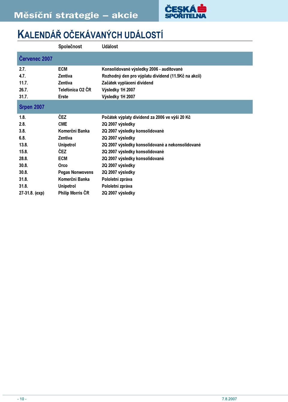 8. Zentiva 2Q 2007 výsledky 13.8. Unipetrol 2Q 2007 výsledky konsolidované a nekonsolidované 15.8. ČEZ 2Q 2007 výsledky konsolidované 28.8. ECM 2Q 2007 výsledky konsolidované 30.8. Orco 2Q 2007 výsledky 30.