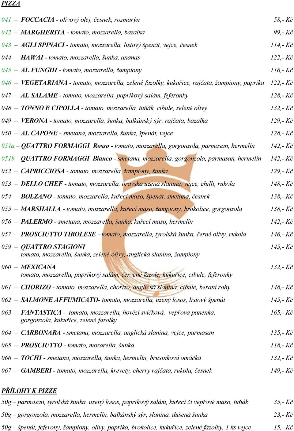 122,- Kč 047 AL SALAME - tomato, mozzarella, paprikový salám, feferonky 128,- Kč 048 TONNO E CIPOLLA - tomato, mozzarella, tuňák, cibule, zelené olivy 132,- Kč 049 VERONA - tomato, mozzarella, šunka,