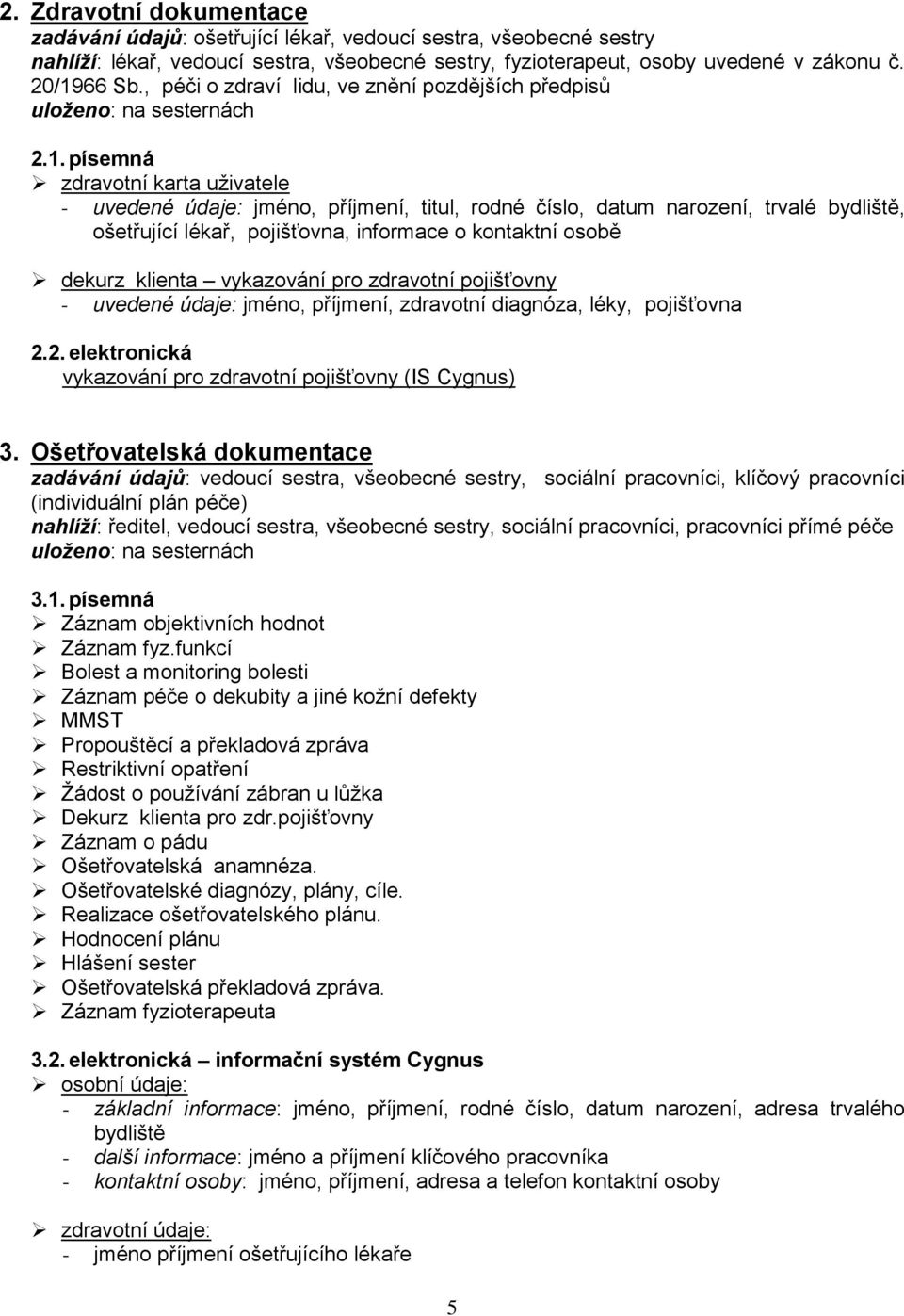 písemná zdravotní karta uživatele - uvedené údaje: jméno, příjmení, titul, rodné číslo, datum narození, trvalé bydliště, ošetřující lékař, pojišťovna, informace o kontaktní osobě dekurz klienta