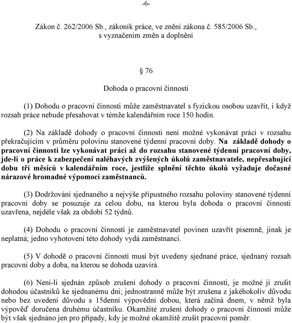 roce 150 hodin. (2) Na základě dohody o pracovní činnosti není možné vykonávat práci v rozsahu překračujícím v průměru polovinu stanovené týdenní pracovní doby.