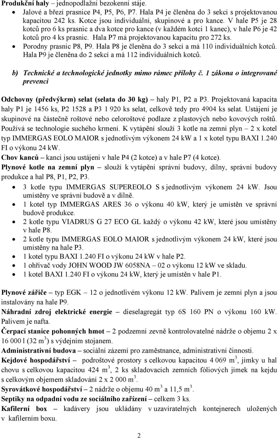 Hala P8 je členěna do 3 sekcí a má 110 individuálních kotců. Hala P9 je členěna do 2 sekcí a má 112 individuálních kotců. b) Technické a technologické jednotky mimo rámec přílohy č.