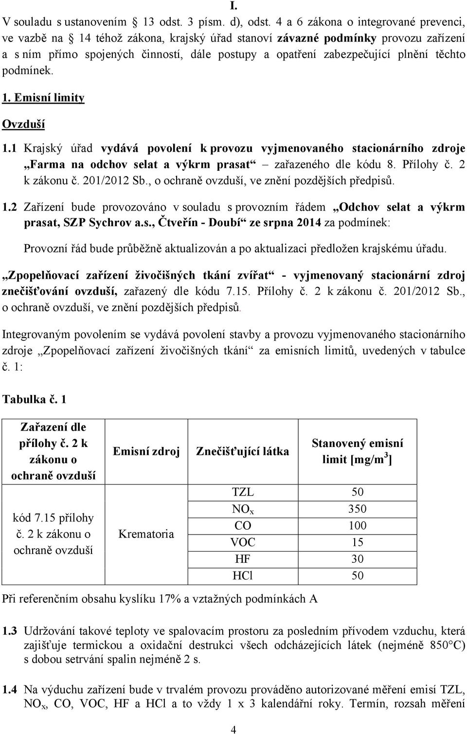 těchto podmínek. 1. Emisní limity Ovzduší 1.1 Krajský úřad vydává povolení k provozu vyjmenovaného stacionárního zdroje Farma na odchov selat a výkrm prasat zařazeného dle kódu 8. Přílohy č.