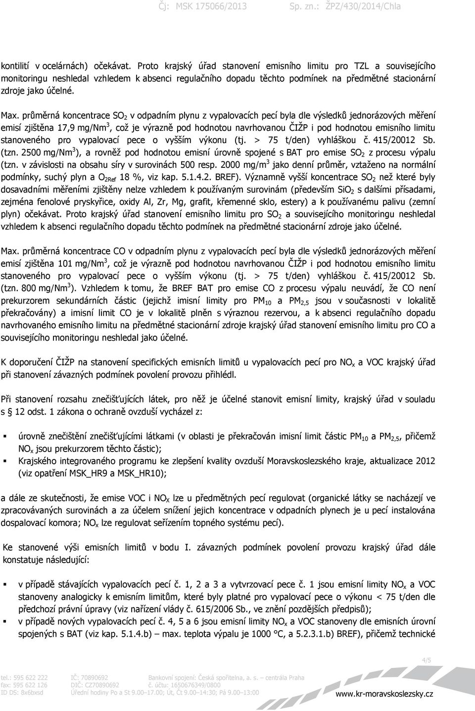 průměrná koncentrace SO 2 v odpadním plynu z vypalovacích pecí byla dle výsledků jednorázových měření emisí zjištěna 17,9 mg/nm 3, což je výrazně pod hodnotou navrhovanou ČIŽP i pod hodnotou emisního