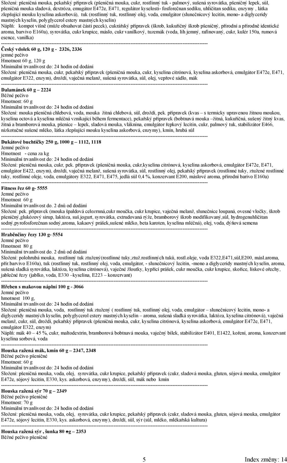 mastných kyselin, polyglycerol estery mastných kyselin) Náplň: kompot višně (může obsahovat části pecek), cukrářský přípravek (škrob, kukuřičný škrob pšeničný, přírodní a přírodně identické aroma,