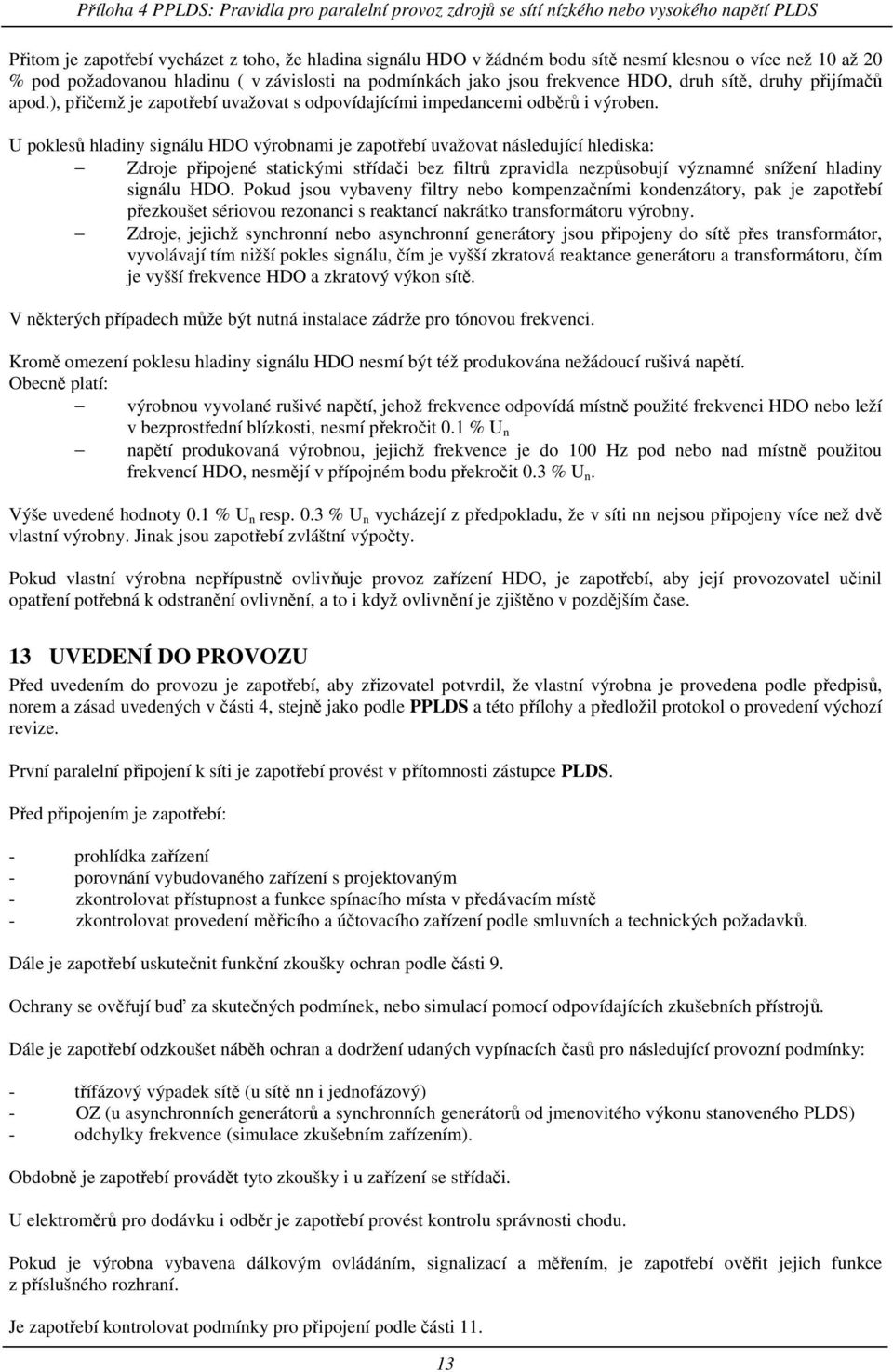 U poklesů hladiny signálu HDO výrobnami je zapotřebí uvažovat následující hlediska: Zdroje připojené statickými střídači bez filtrů zpravidla nezpůsobují významné snížení hladiny signálu HDO.