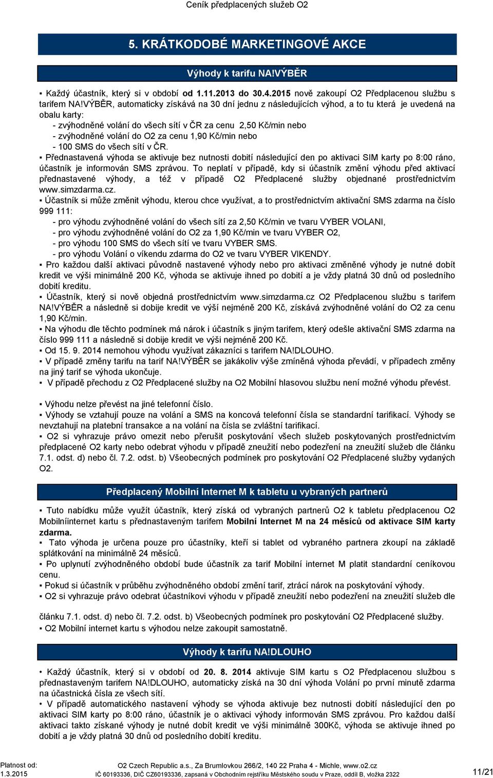 cenu 1,90 Kč/min nebo - 100 SMS do všech sítí v ČR. Přednastavená výhoda se aktivuje bez nutnosti dobití následující den po aktivaci SIM karty po 8:00 ráno, účastník je informován SMS zprávou.