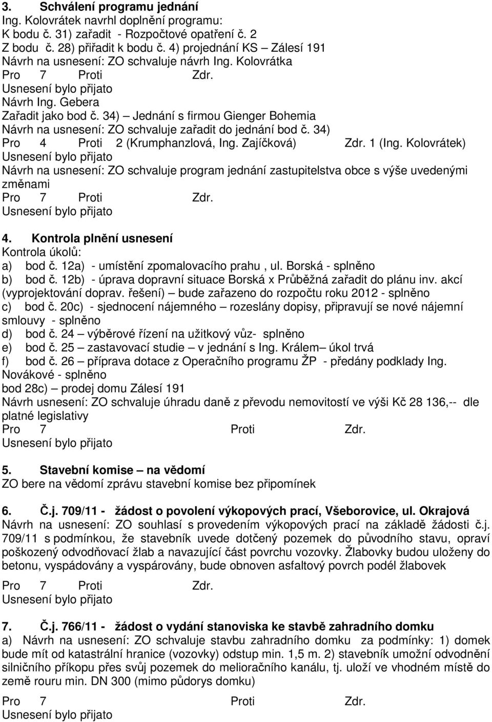 34) Jednání s firmou Gienger Bohemia Návrh na usnesení: ZO schvaluje zařadit do jednání bod č. 34) Pro 4 Proti 2 (Krumphanzlová, Ing. Zajíčková) Zdr. 1 (Ing.