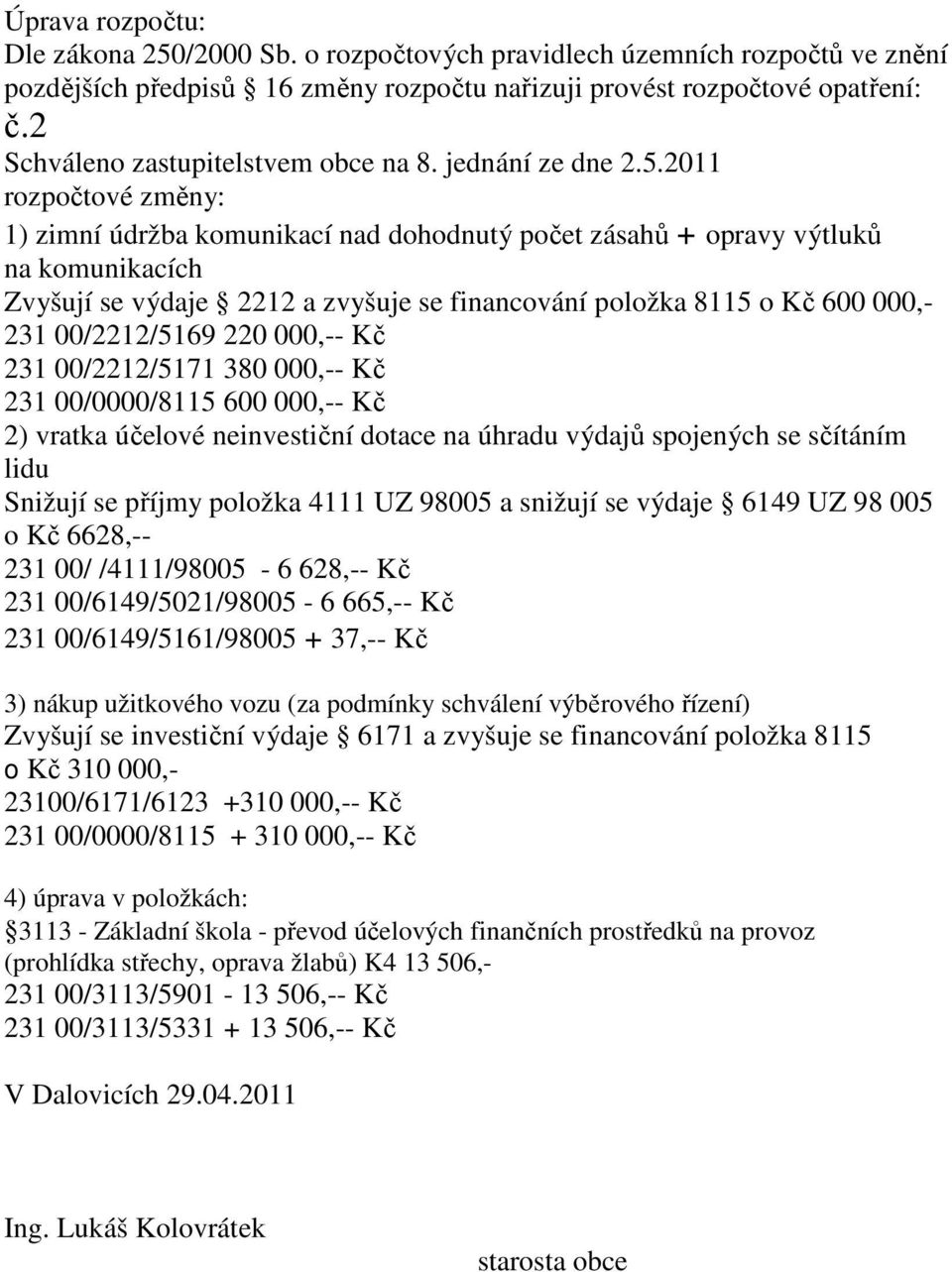 2011 rozpočtové změny: 1) zimní údržba komunikací nad dohodnutý počet zásahů + opravy výtluků na komunikacích Zvyšují se výdaje 2212 a zvyšuje se financování položka 8115 o Kč 600 000,- 231