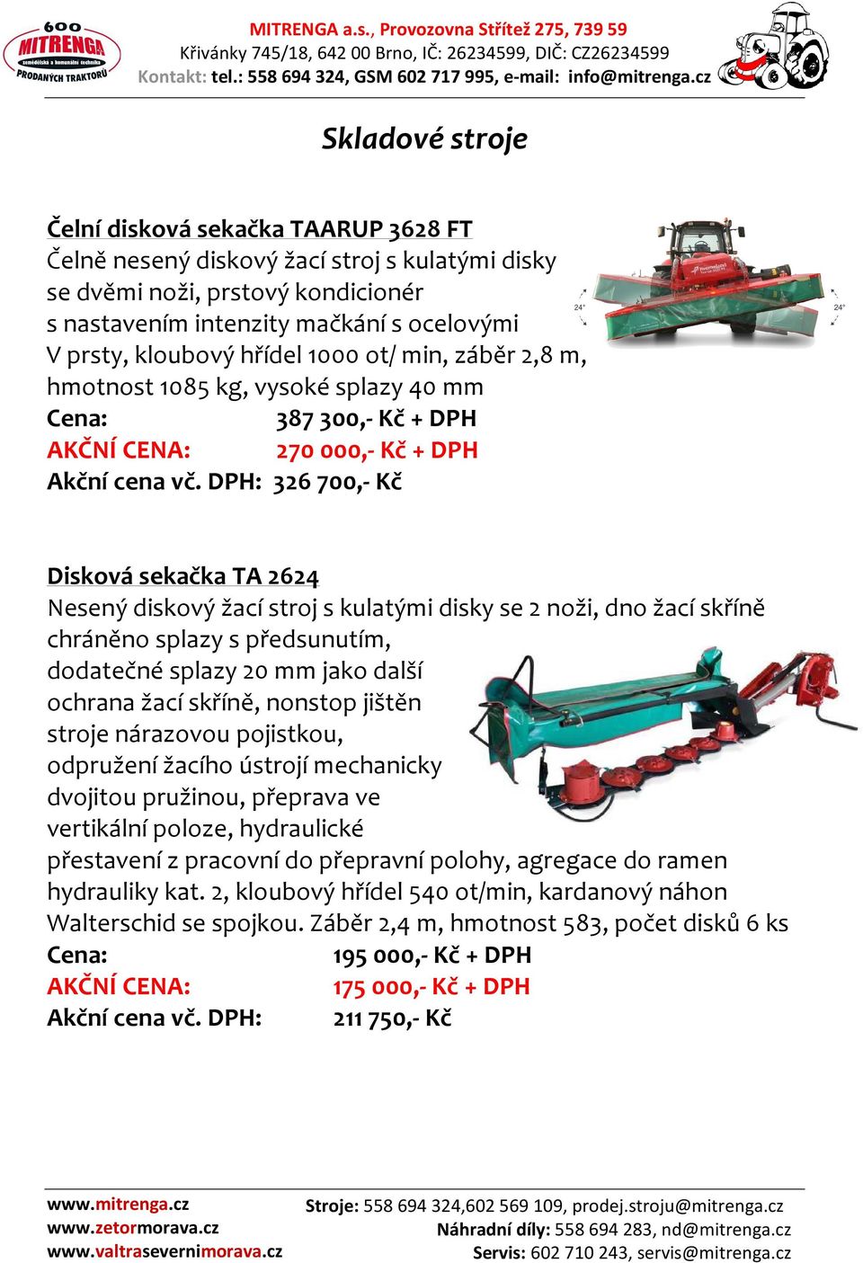 DPH: 326700,- Kč Disková sekačka TA 2624 Nesený diskový žací stroj s kulatými disky se 2 noži, dno žací skříně chráněno splazy s předsunutím, dodatečné splazy 20 mm jako další ochrana žací skříně,