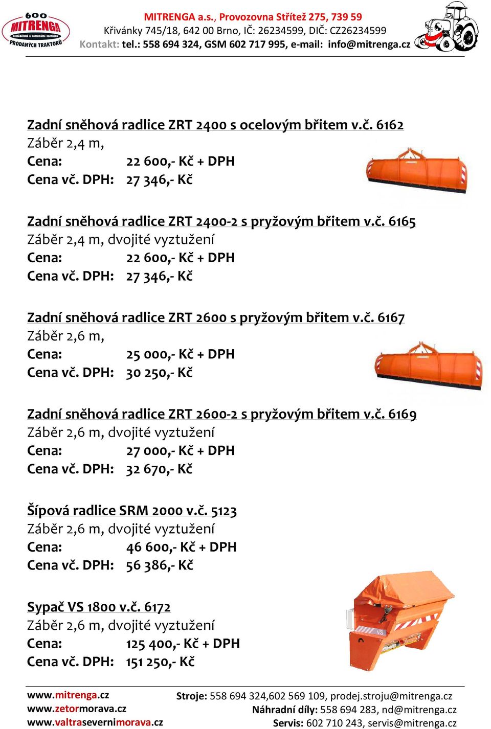 DPH: 30250,- Kč Zadní sněhová radlice ZRT 2600-2 s pryžovým břitem v.č. 6169 Záběr 2,6 m, dvojité vyztužení 27000,- Kč + DPH Cena vč. DPH: 32670,- Kč Šípová radlice SRM 2000 v.