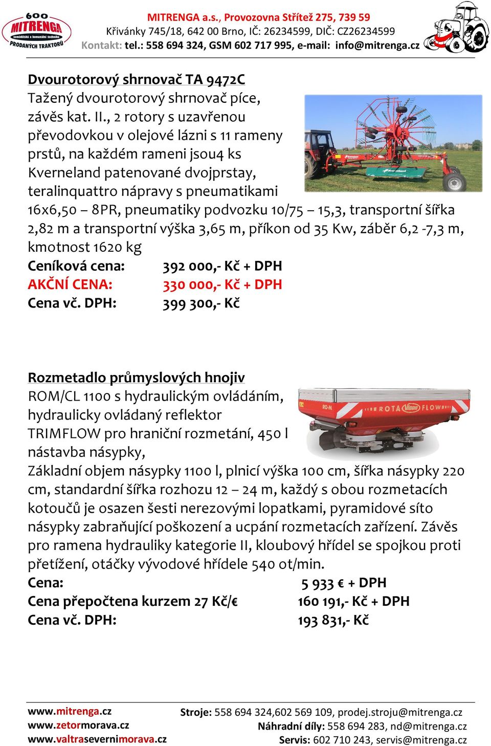 podvozku 10/75 15,3, transportní šířka 2,82 m a transportní výška 3,65 m, příkon od 35 Kw, záběr 6,2-7,3 m, kmotnost 1620 kg Ceníková cena: 392 000,- Kč + DPH AKČNÍ CENA: 330 000,- Kč + DPH Cena vč.