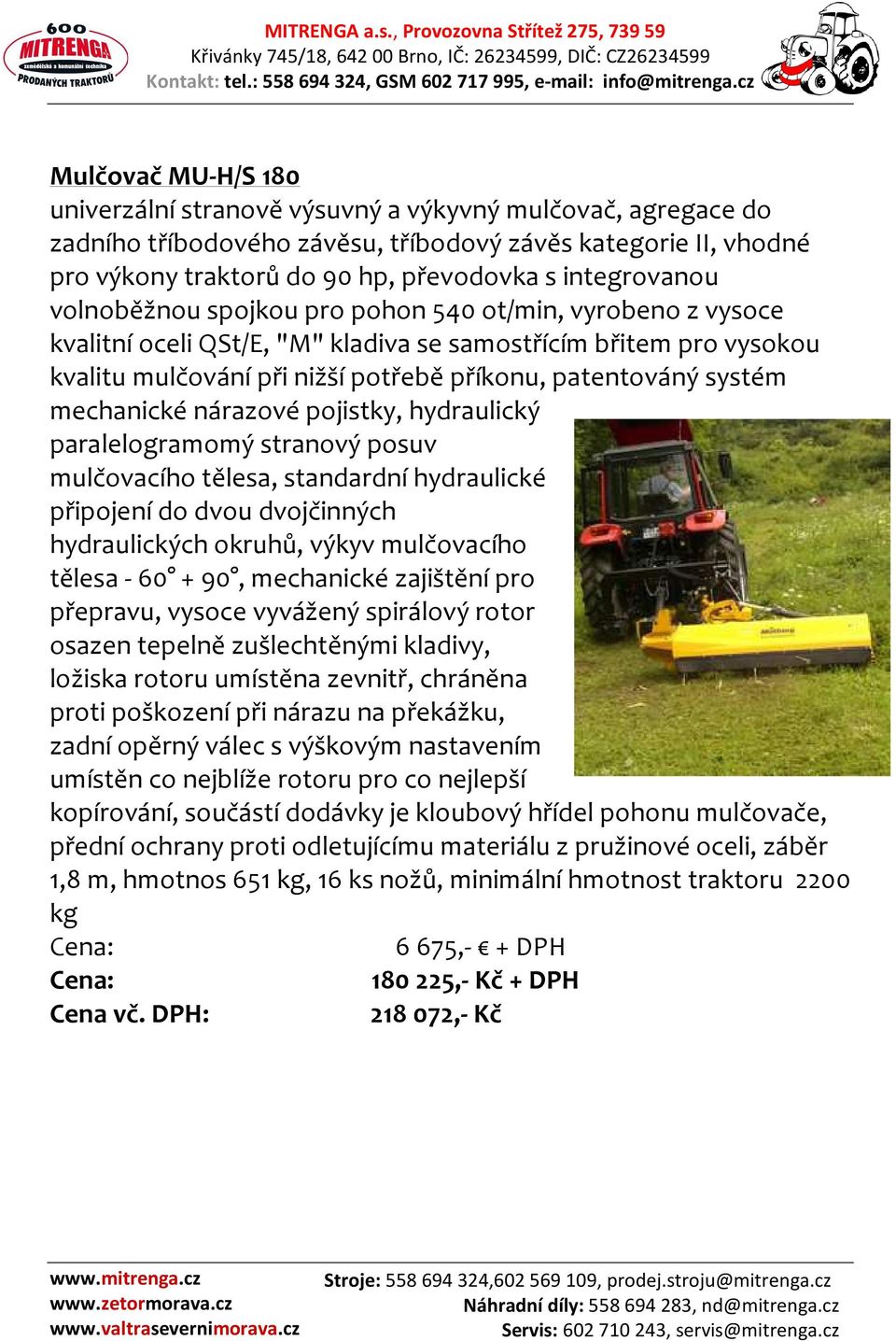 systém mechanické nárazové pojistky, hydraulický paralelogramomý stranový posuv mulčovacího tělesa, standardní hydraulické připojení do dvou dvojčinných hydraulických okruhů, výkyv mulčovacího tělesa