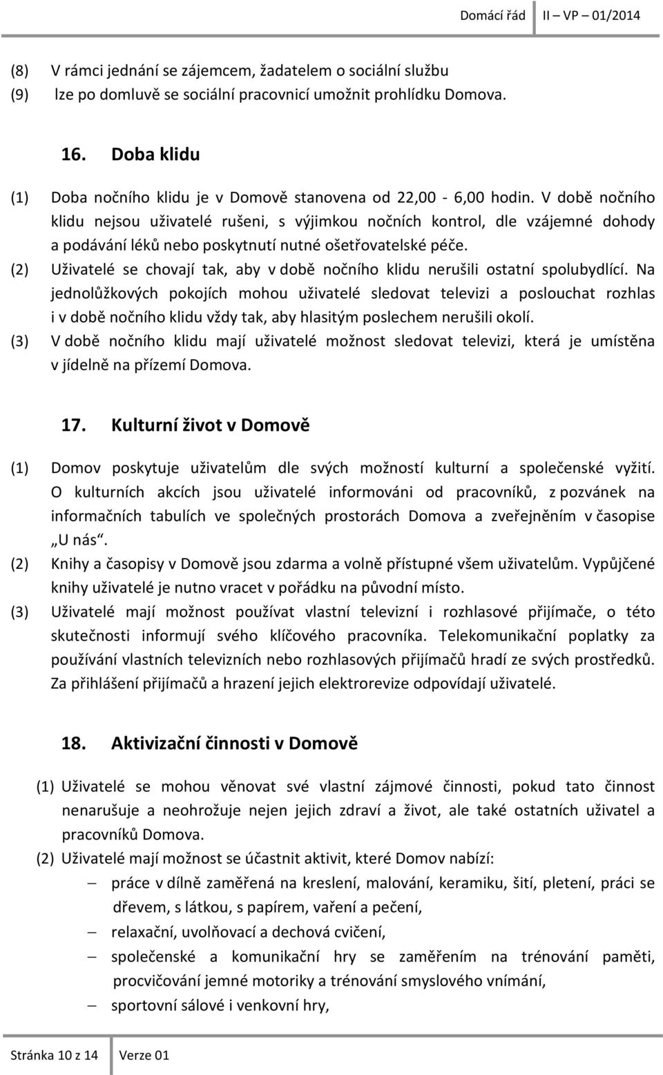 V době nočního klidu nejsou uživatelé rušeni, s výjimkou nočních kontrol, dle vzájemné dohody a podávání léků nebo poskytnutí nutné ošetřovatelské péče.