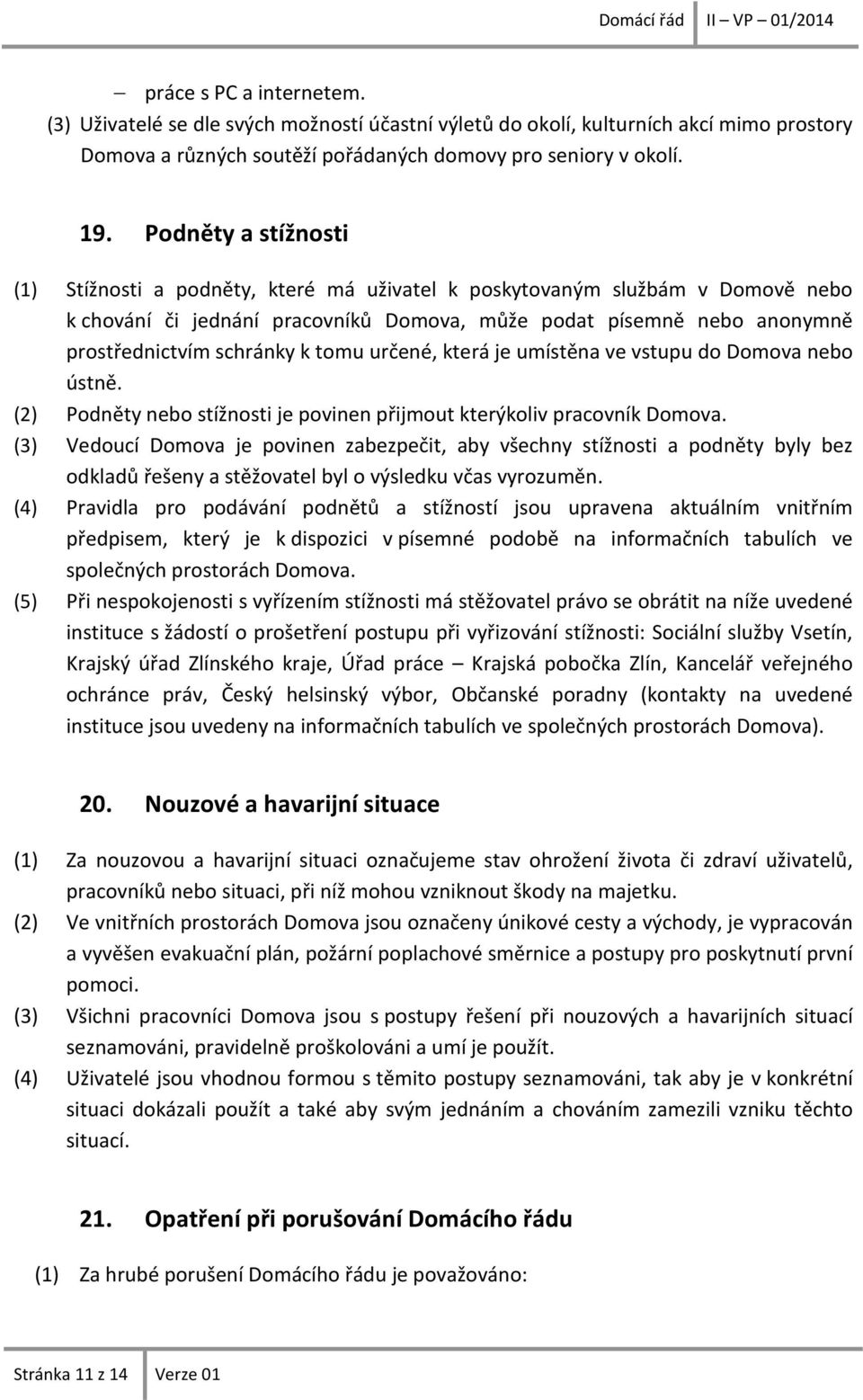 tomu určené, která je umístěna ve vstupu do Domova nebo ústně. (2) Podněty nebo stížnosti je povinen přijmout kterýkoliv pracovník Domova.