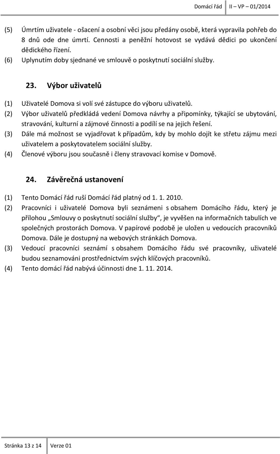 (2) Výbor uživatelů předkládá vedení Domova návrhy a připomínky, týkající se ubytování, stravování, kulturní a zájmové činnosti a podílí se na jejich řešení.