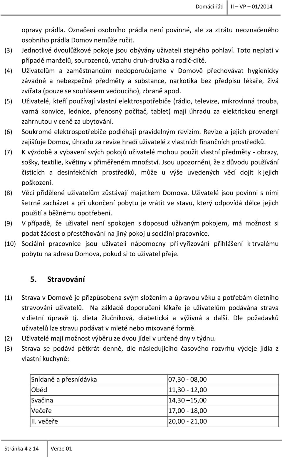 (4) Uživatelům a zaměstnancům nedoporučujeme v Domově přechovávat hygienicky závadné a nebezpečné předměty a substance, narkotika bez předpisu lékaře, živá zvířata (pouze se souhlasem vedoucího),