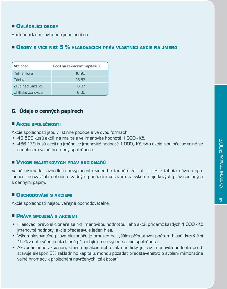 Údaje o cenných papírech AKCIE SPOLEČNOSTI Akcie společnosti jsou v listinné podobě a ve dvou formách: 49 529 kusů akcií na majitele ve jmenovité hodnotě 1 000,- Kč.