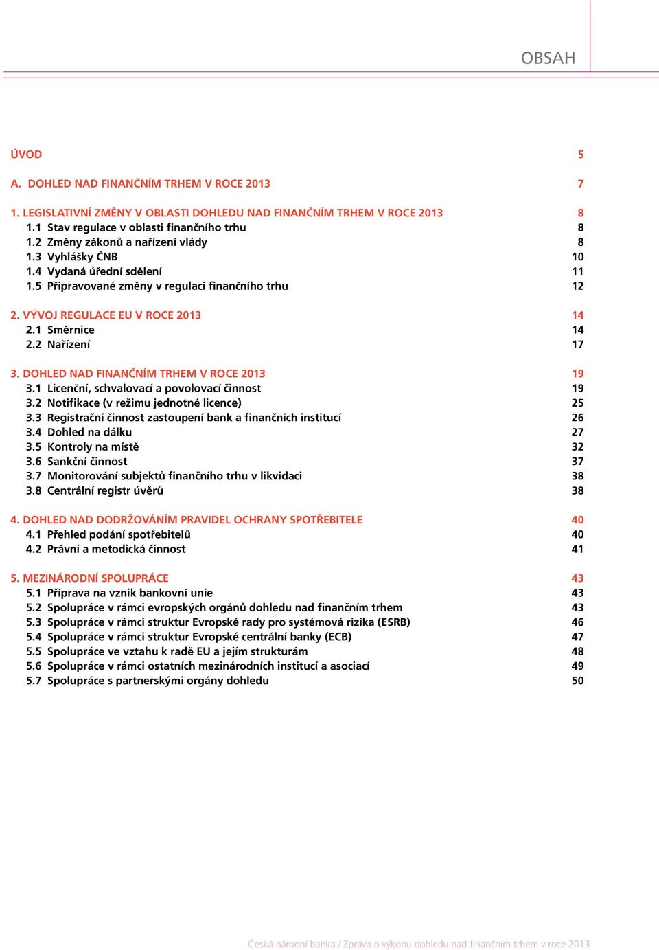 2 Nařízení 17 3. DOHLED NAD FINANČNÍM TRHEM V ROCE 2013 19 3.1 Licenční, schvalovací a povolovací činnost 19 3.2 Notifikace (v režimu jednotné licence) 25 3.