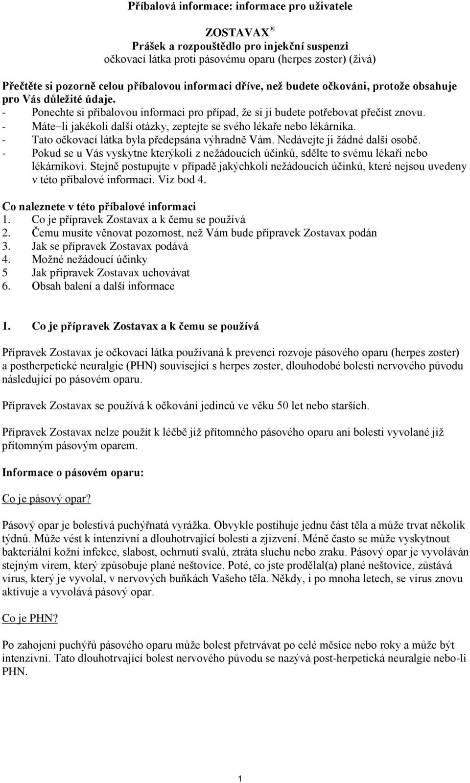 - Máteli jakékoli další otázky, zeptejte se svého lékaře nebo lékárníka. - Tato očkovací látka byla předepsána výhradně Vám. Nedávejte ji žádné další osobě.