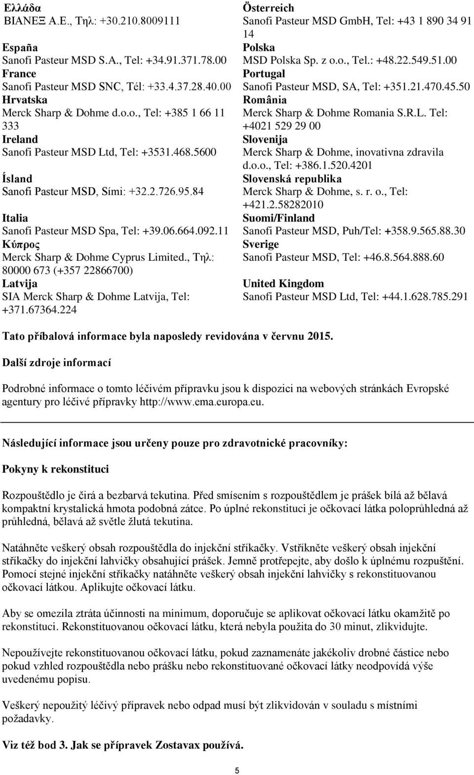 , Τηλ: 80000 673 (+357 22866700) Latvija SIA Merck Sharp & Dohme Latvija, Tel: +371.67364.224 Österreich Sanofi Pasteur MSD GmbH, Tel: +43 1 890 34 91 14 Polska MSD Polska Sp. z o.o., Tel.: +48.22.549.