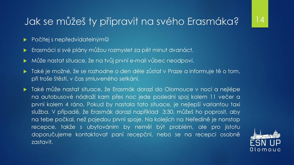 Také může nastat situace, že Erasmák dorazí do Olomouce v noci a nejlépe na autobusové nádraží kam přes noc jede poslední spoj kolem 11 večer a první kolem 4 ráno.