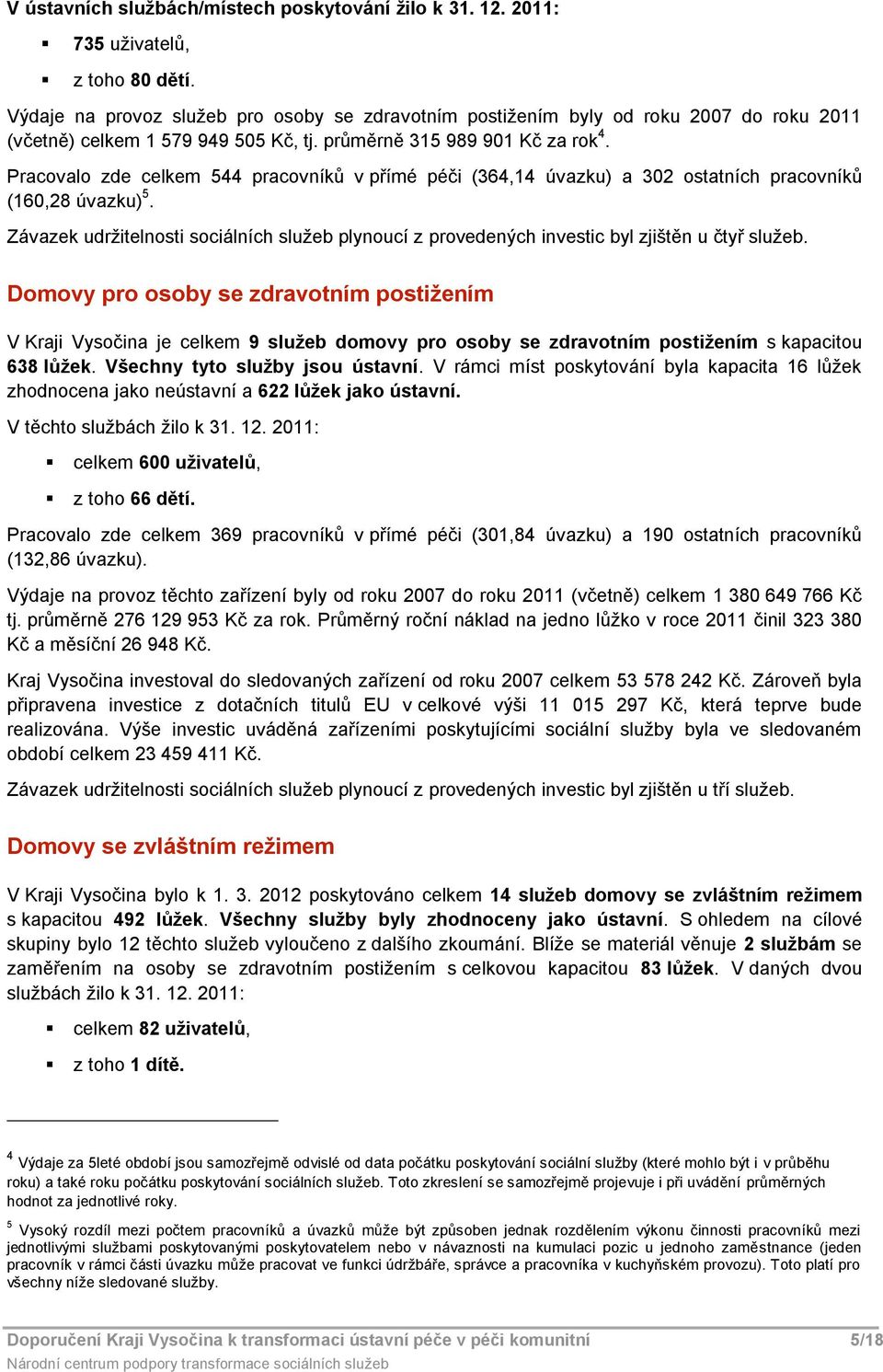 Pracval zde celkem 544 pracvníků v přímé péči (364,14 úvazku) a 302 statních pracvníků (160,28 úvazku) 5. Závazek udržitelnsti sciálních služeb plynucí z prvedených investic byl zjištěn u čtyř služeb.