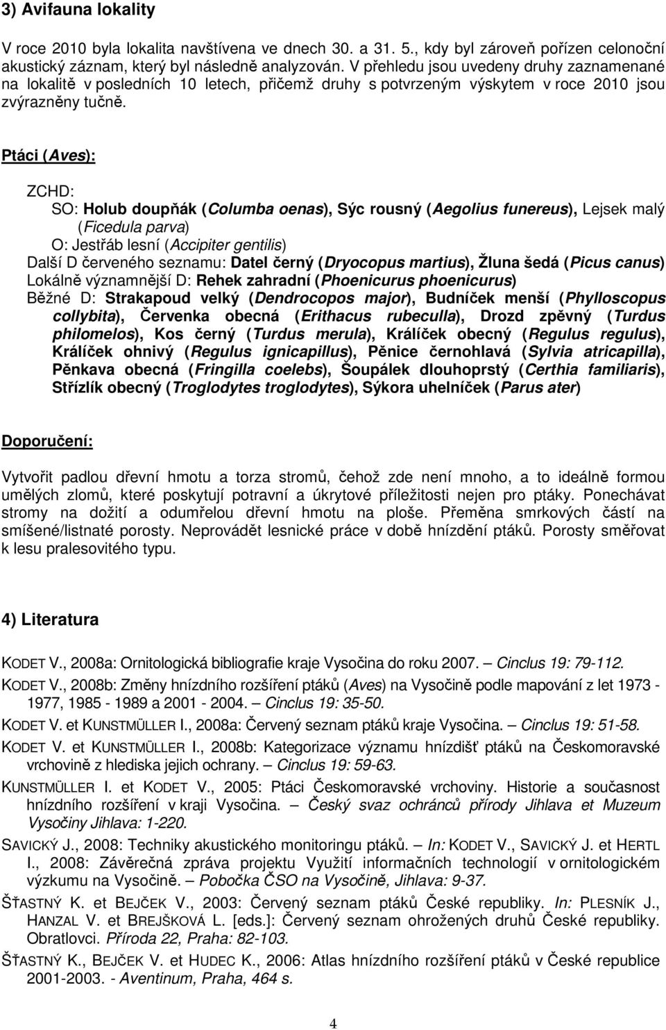 Ptáci (Aves): ZCHD: SO: Holub doupňák (Columba oenas), Sýc rousný (Aegolius funereus), Lejsek malý (Ficedula parva) O: Jestřáb lesní (Accipiter gentilis) Další D červeného seznamu: Datel černý