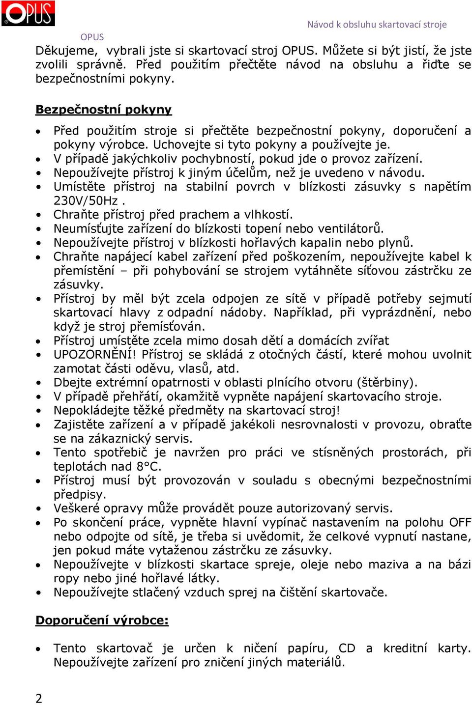 V případě jakýchkoliv pochybností, pokud jde o provoz zařízení. Nepoužívejte přístroj k jiným účelům, než je uvedeno v návodu.