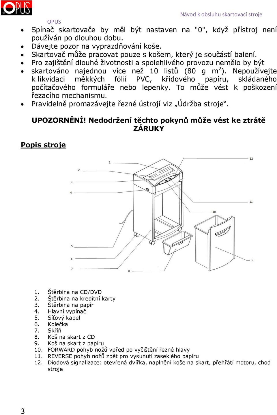 Nepoužívejte k likvidaci měkkých fólií PVC, křídového papíru, skládaného počítačového formuláře nebo lepenky. To může vést k poškození řezacího mechanismu.