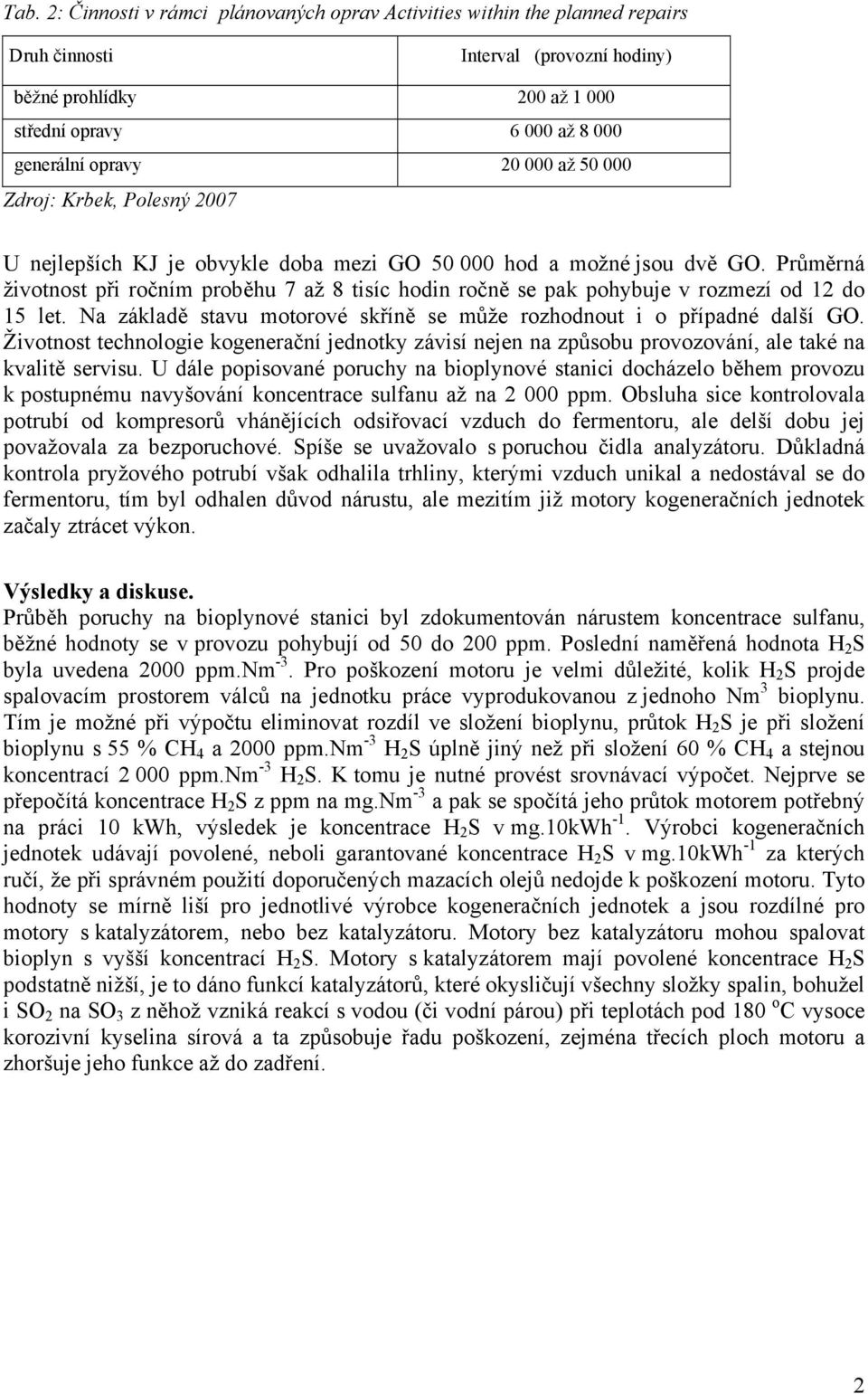 Průměrná životnost při ročním proběhu 7 až 8 tisíc hodin ročně se pak pohybuje v rozmezí od 12 do 15 let. Na základě stavu motorové skříně se může rozhodnout i o případné další GO.