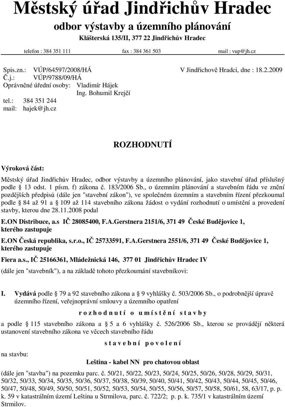 cz ROZHODNUTÍ Výroková ást: Mstský úad Jindichv Hradec, odbor výstavby a územního plánování, jako stavební úad píslušný podle 13 odst. 1 písm. f) zákona. 183/2006 Sb.