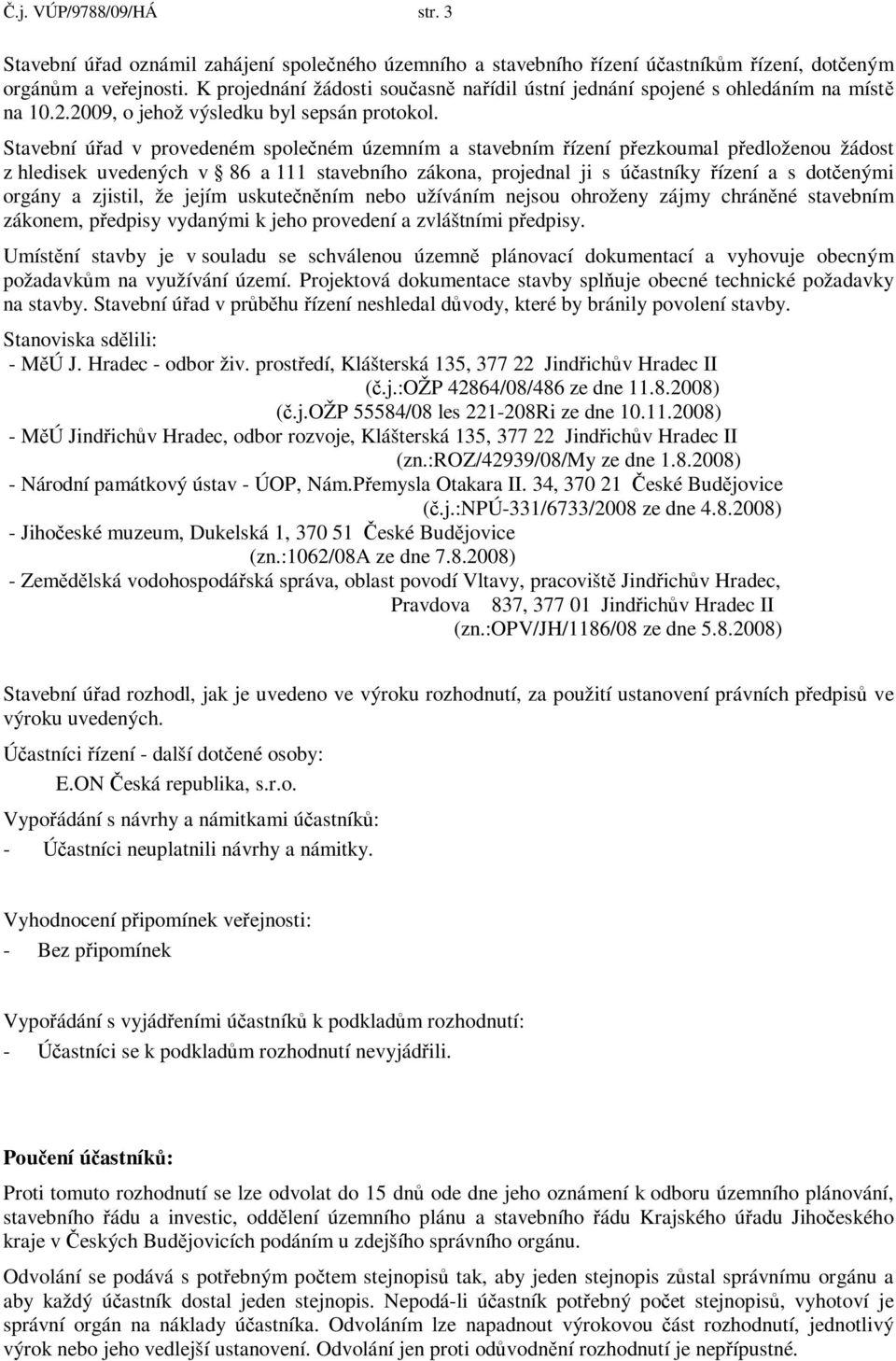 Stavební úad v provedeném spoleném územním a stavebním ízení pezkoumal pedloženou žádost z hledisek uvedených v 86 a 111 stavebního zákona, projednal ji s úastníky ízení a s dotenými orgány a