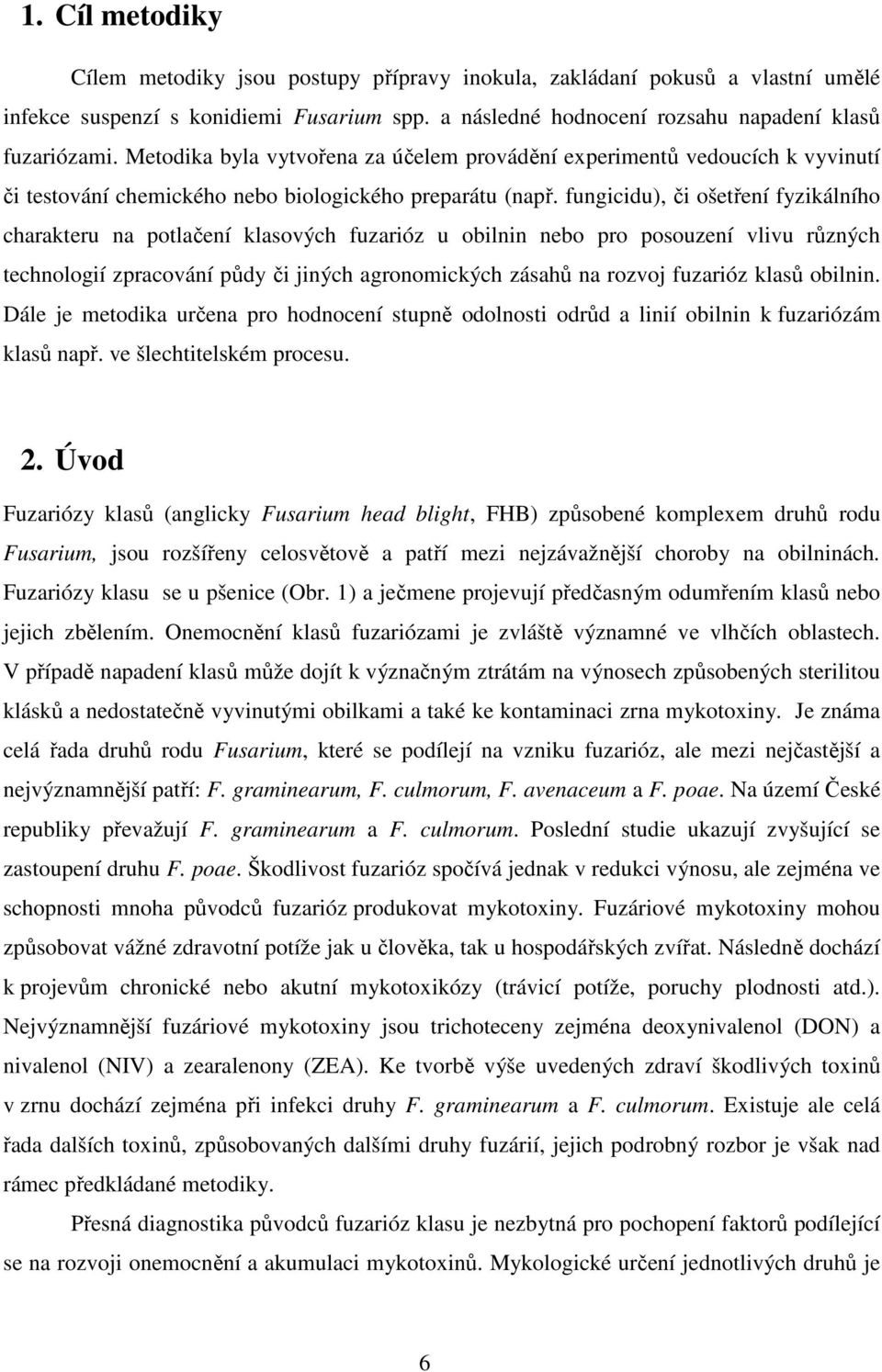 fungicidu), či ošetření fyzikálního charakteru na potlačení klasových fuzarióz u obilnin nebo pro posouzení vlivu různých technologií zpracování půdy či jiných agronomických zásahů na rozvoj fuzarióz