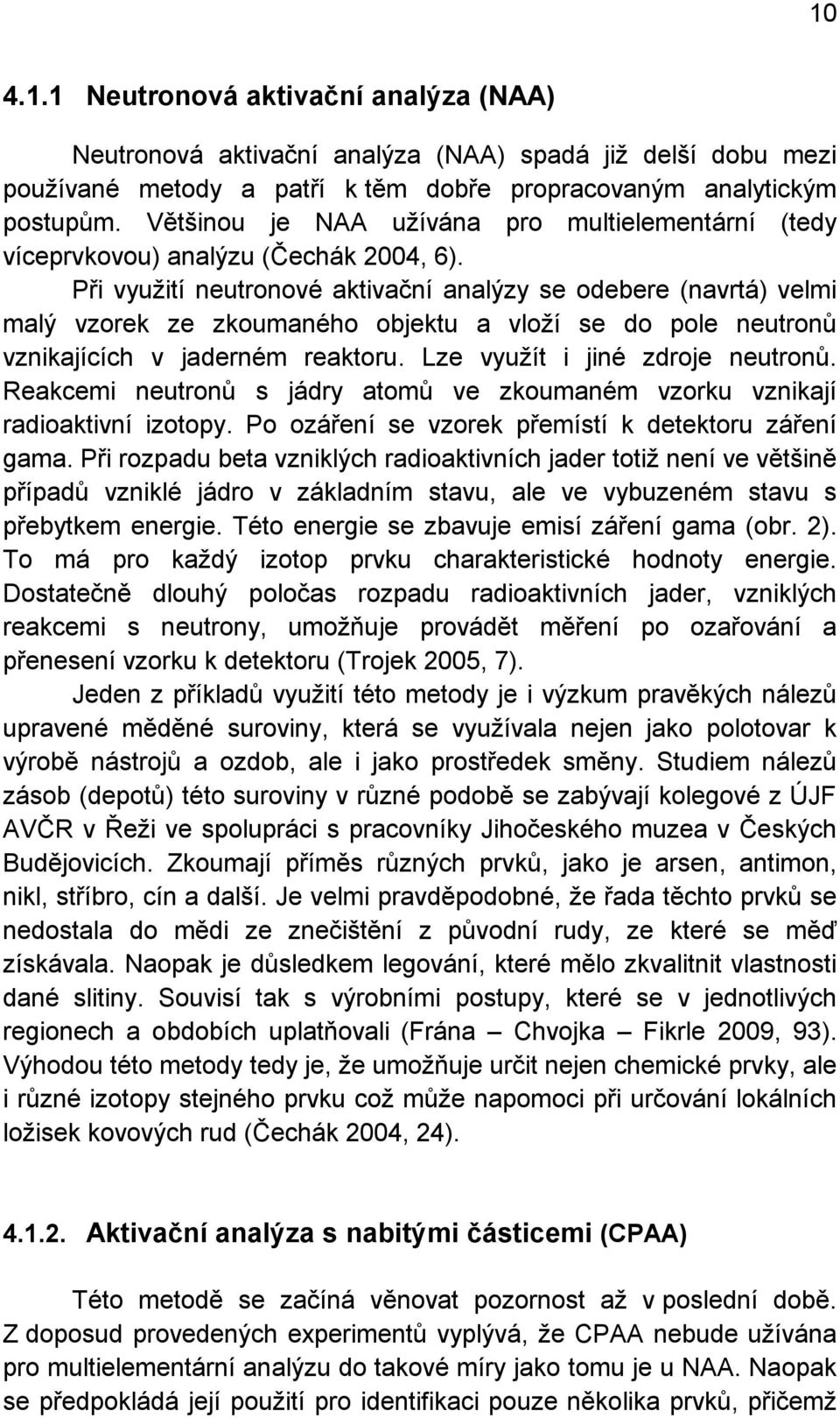 Při využití neutronové aktivační analýzy se odebere (navrtá) velmi malý vzorek ze zkoumaného objektu a vloží se do pole neutronů vznikajících v jaderném reaktoru. Lze využít i jiné zdroje neutronů.