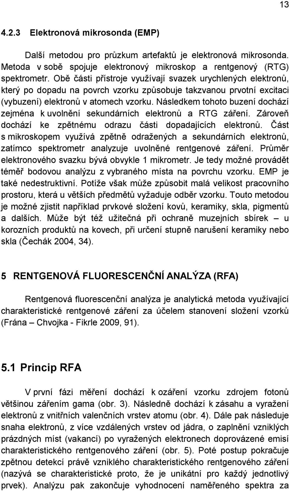 Následkem tohoto buzení dochází zejména k uvolnění sekundárních elektronů a RTG záření. Zároveň dochází ke zpětnému odrazu části dopadajících elektronů.