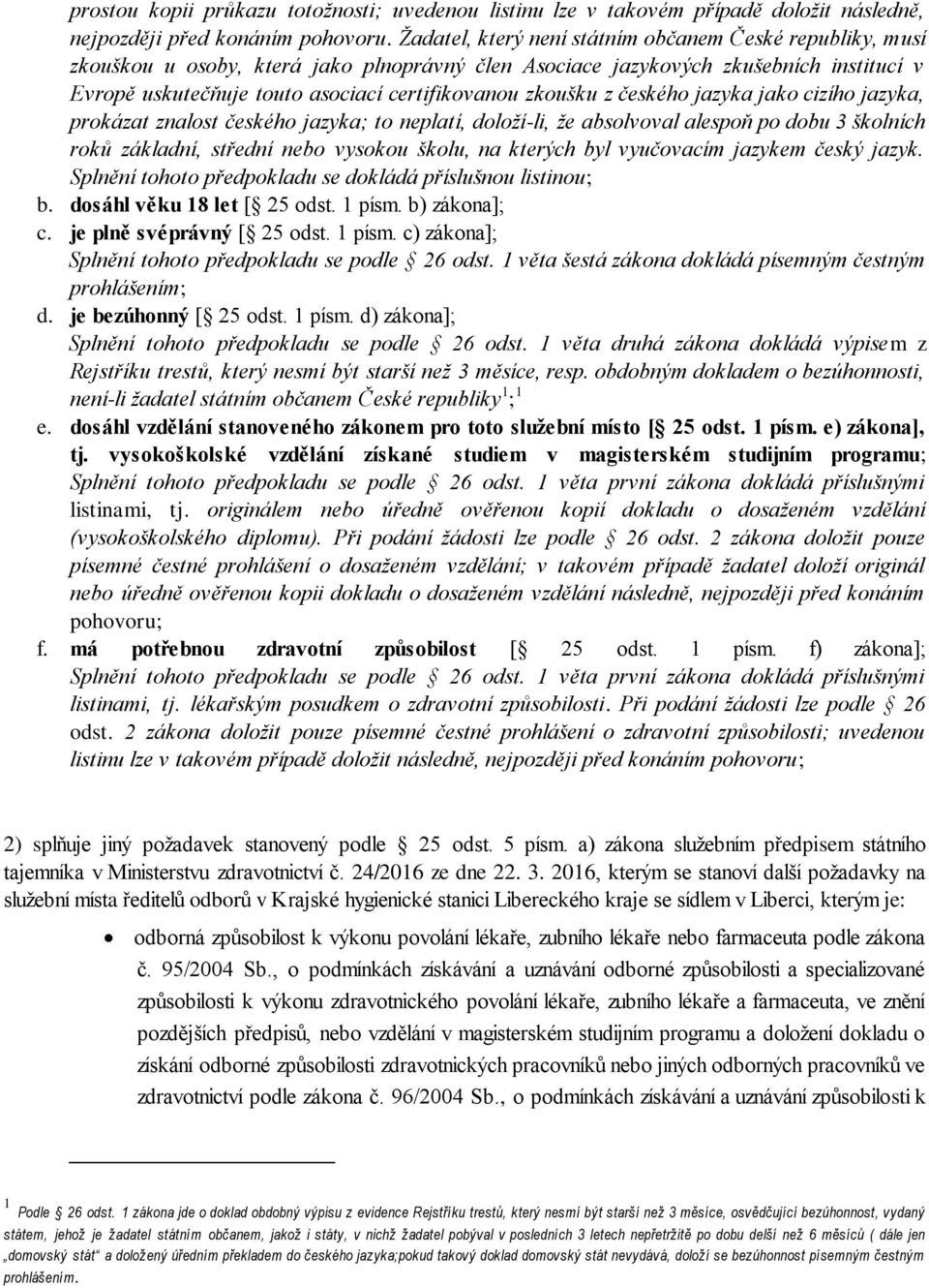 zkoušku z českého jazyka jako cizího jazyka, prokázat znalost českého jazyka; to neplatí, doloží-li, že absolvoval alespoň po dobu 3 školních roků základní, střední nebo vysokou školu, na kterých byl