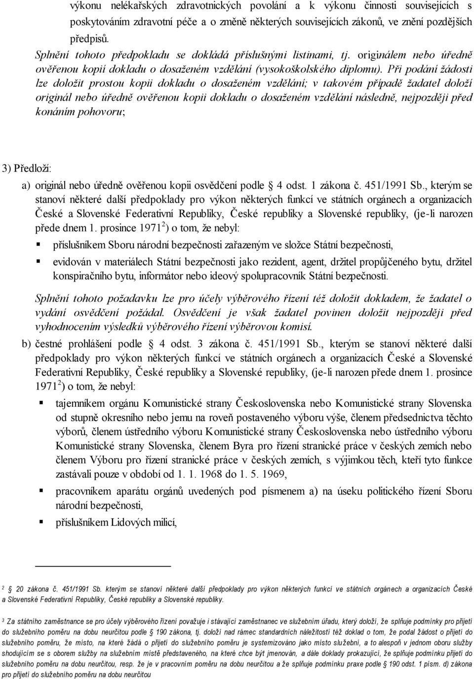 Při podání žádosti lze doložit prostou kopii dokladu o dosaženém vzdělání; v takovém případě žadatel doloží originál nebo úředně ověřenou kopii dokladu o dosaženém vzdělání následně, nejpozději před