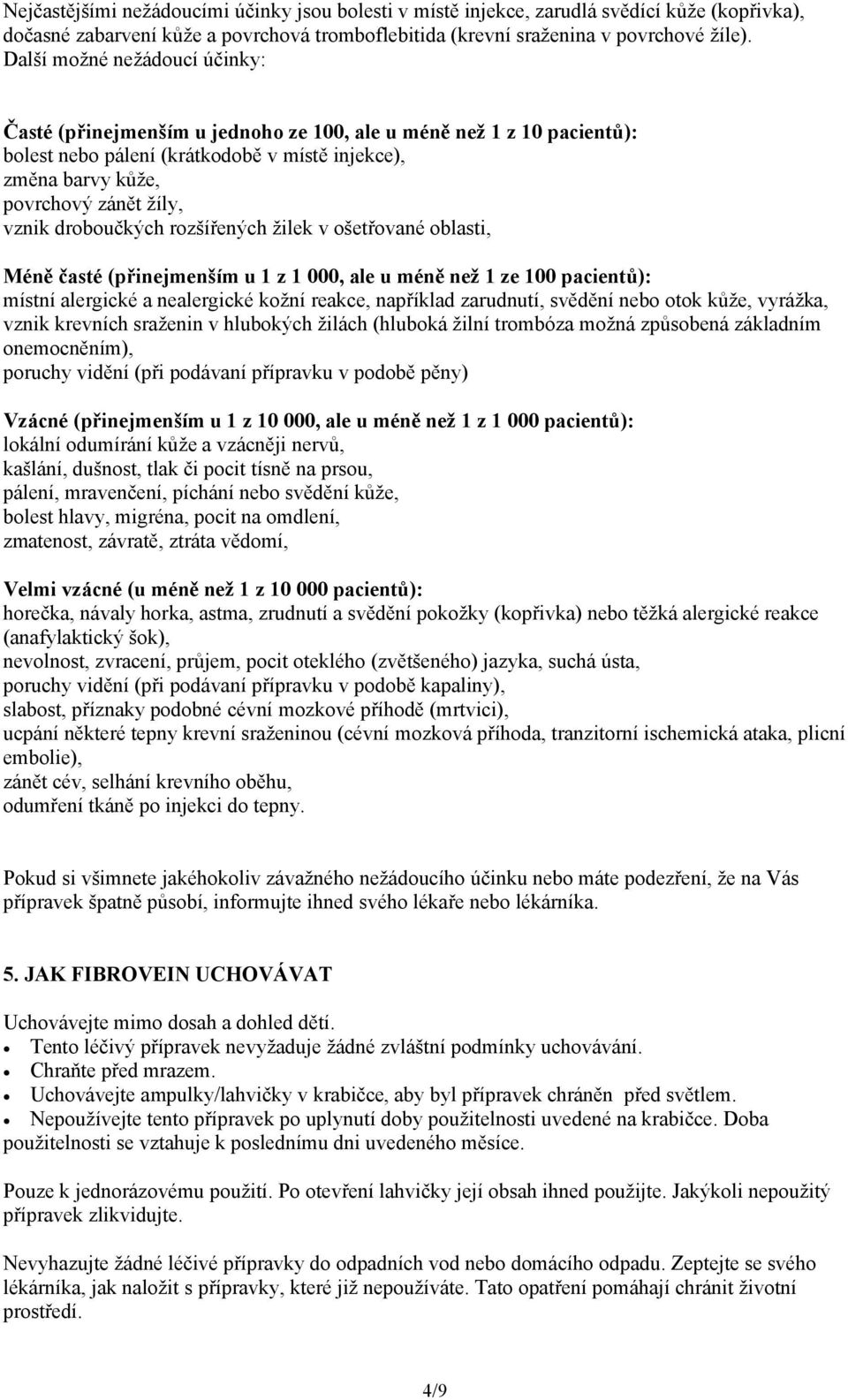 droboučkých rozšířených žilek v ošetřované oblasti, Méně časté (přinejmenším u 1 z 1 000, ale u méně než 1 ze 100 pacientů): místní alergické a nealergické kožní reakce, například zarudnutí, svědění