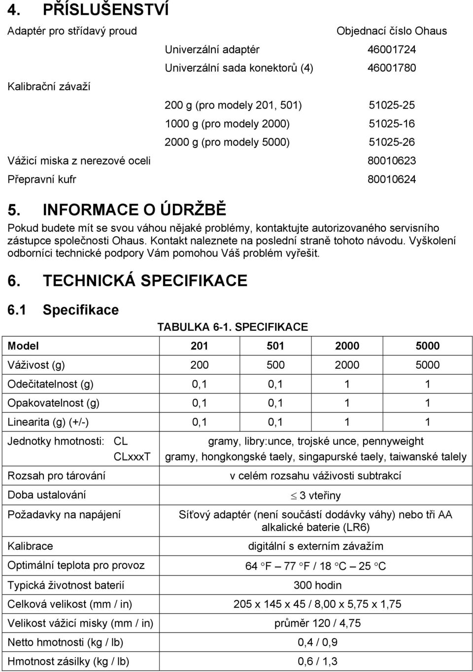 INFORMACE O ÚDRŽBĚ Pokud budete mít se svou váhou nějaké problémy, kontaktujte autorizovaného servisního zástupce společnosti Ohaus. Kontakt naleznete na poslední straně tohoto návodu.