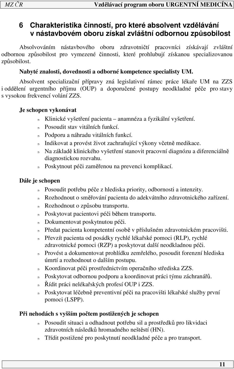 Absolvent specializační přípravy zná legislativní rámec práce lékaře UM na ZZS i oddělení urgentního příjmu (OUP) a doporučené postupy neodkladné péče pro stavy s vysokou frekvencí volání ZZS.